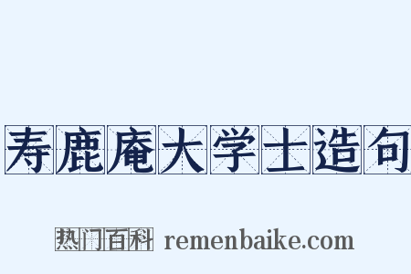 寿鹿庵大学士造句是什么意思的图片